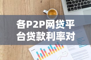 各P2P网贷平台贷款利率对比及选择指南