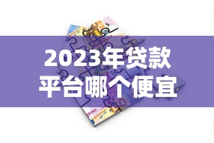2023年贷款平台哪个便宜可靠？这5个平台真实测评