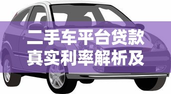 二手车平台贷款真实利率解析及省钱技巧