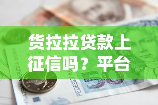 货拉拉贷款上征信吗？平台借款必读指南