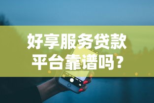 好享服务贷款平台靠谱吗？真实评测+申请流程全解析