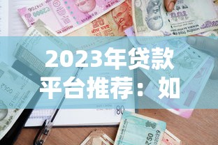 2023年贷款平台推荐：如何选择最适合你的借款渠道？