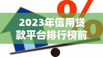 2023年信用贷款平台排行榜前十名：正规低息平台推荐