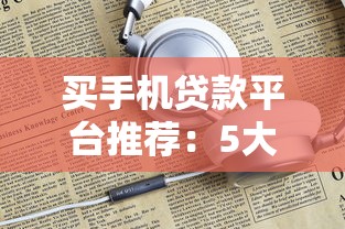 买手机贷款平台推荐：5大渠道优缺点对比