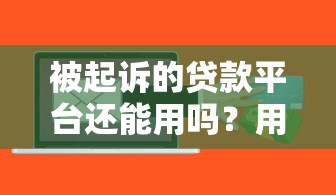 被起诉的贷款平台还能用吗？用户必看的风险与应对指南