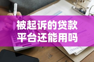 被起诉的贷款平台还能用吗？用户必看的风险与应对指南