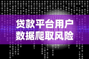 贷款平台用户数据爬取风险与技术防范全解析