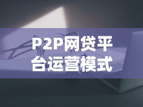P2P网贷平台运营模式解析：资金撮合与风控核心