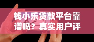 钱小乐贷款平台靠谱吗？真实用户评价与贷款流程解析