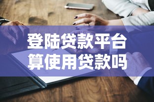 登陆贷款平台算使用贷款吗？这些隐藏影响你必须知道