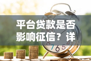 平台贷款是否影响征信？详细解析征信记录与借贷注意事项