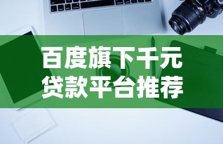 百度旗下千元贷款平台推荐：快速借款攻略与注意事项