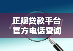 正规贷款平台官方电话查询指南及防骗技巧