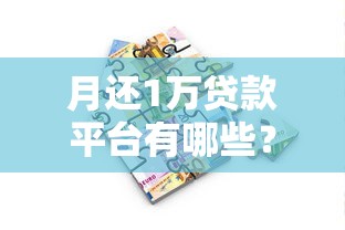 月还1万贷款平台有哪些？低息正规渠道全解析