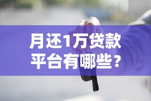 月还1万贷款平台有哪些？低息正规渠道全解析