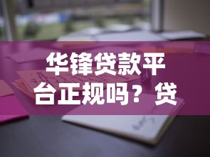 华锋贷款平台正规吗？贷款资质与用户真实体验解析