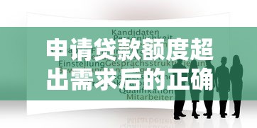 申请贷款额度超出需求后的正确处理指南