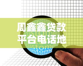 周鑫鑫贷款平台电话地址查询及贷款服务指南