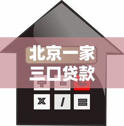 北京一家三口贷款平台靠谱指南：购房教育消费全解析