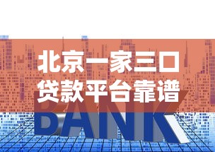 北京一家三口贷款平台靠谱指南：购房教育消费全解析