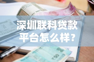 深圳联科贷款平台怎么样？真实资质、利息及用户评价全解析