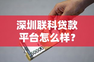 深圳联科贷款平台怎么样？真实资质、利息及用户评价全解析
