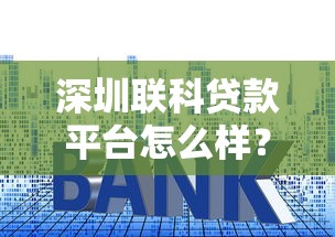深圳联科贷款平台怎么样？真实资质、利息及用户评价全解析