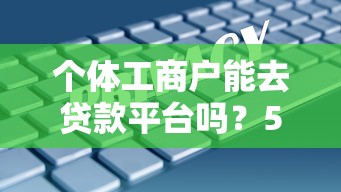 个体工商户能去贷款平台吗？5大条件+避坑指南