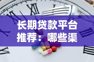 长期贷款平台推荐：哪些渠道能借更久？