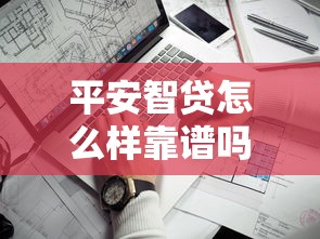 平安智贷怎么样靠谱吗？真实测评申请流程和注意事项