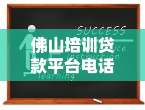 佛山培训贷款平台电话及申请指南