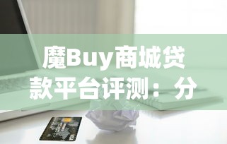 魔Buy商城贷款平台评测：分期购物与灵活借款的全面解析