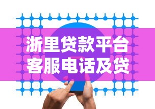 浙里贷款平台客服电话及贷款服务全攻略