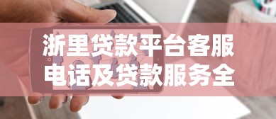 浙里贷款平台客服电话及贷款服务全攻略