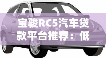 宝骏RC5汽车贷款平台推荐：低首付+灵活方案，轻松购车指南