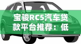 宝骏RC5汽车贷款平台推荐：低首付+灵活方案，轻松购车指南