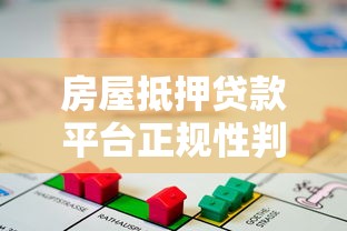 房屋抵押贷款平台正规性判断与选择指南