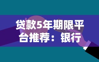 贷款5年期限平台推荐：银行、消费金融及网贷平台对比