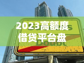 2023高额度借贷平台盘点：哪个贷款额度更高？