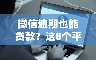 微信逾期也能贷款？这8个平台审核宽松，快速到账！