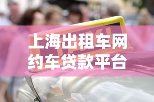 上海出租车网约车贷款平台推荐：低利率+灵活还款方案