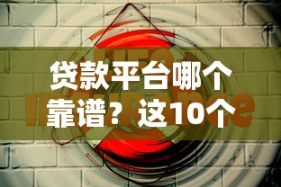 贷款平台哪个靠谱?这10个官方渠道安全有保障 贷款平台哪个靠谱?这10个官方渠道安全有保障
