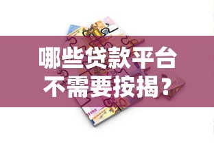 哪些贷款平台不需要按揭？推荐免抵押的借款渠道