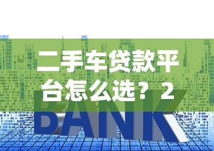 二手车贷款平台怎么选？2023年五大平台实测对比