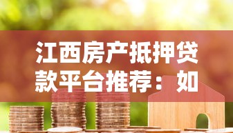 江西房产抵押贷款平台推荐：如何选择最适合的机构