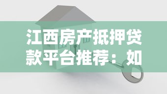 江西房产抵押贷款平台推荐：如何选择最适合的机构