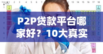 P2P贷款平台哪家好？10大真实测评教你避坑选对