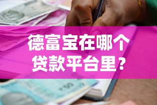 德富宝在哪个贷款平台里？正规借款渠道全解析