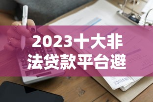 2023十大非法贷款平台避坑指南及合法借贷渠道