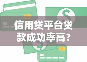 信用贷平台贷款成功率高？5大核心因素与避坑指南